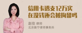 信用卡透支12万实在没钱还会被拘留吗