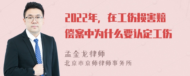 2022年，在工伤损害赔偿案中为什么要认定工伤