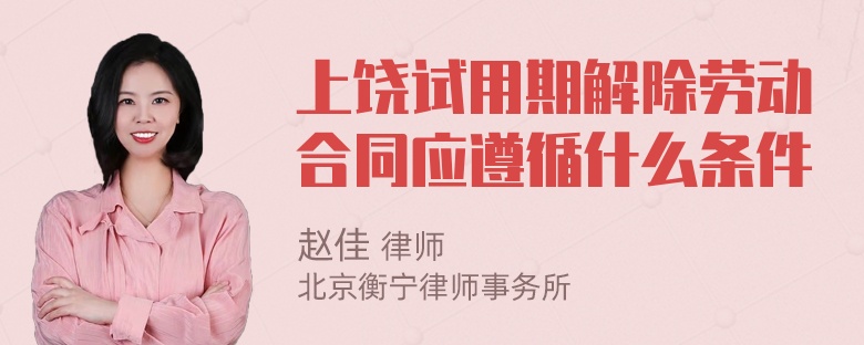 上饶试用期解除劳动合同应遵循什么条件