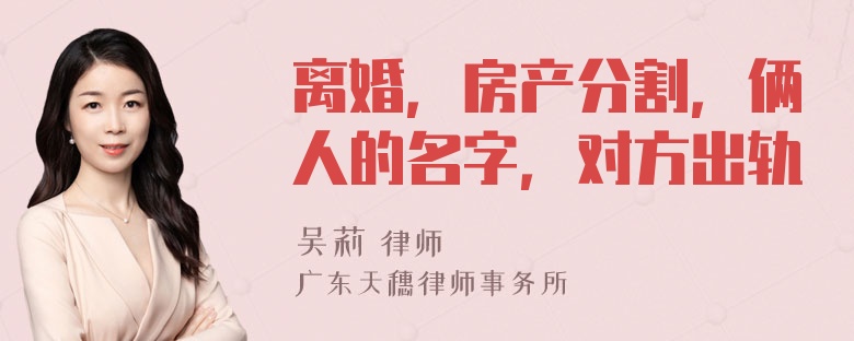 离婚，房产分割，俩人的名字，对方出轨