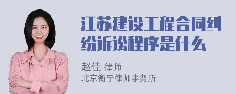 江苏建设工程合同纠纷诉讼程序是什么