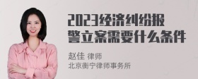 2023经济纠纷报警立案需要什么条件