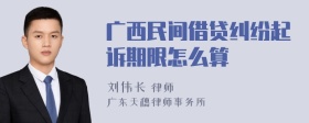 广西民间借贷纠纷起诉期限怎么算