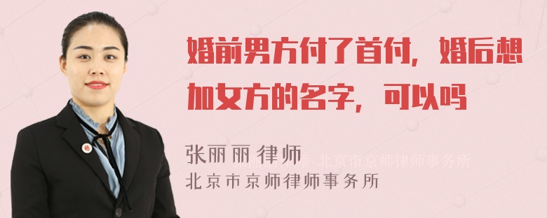 婚前男方付了首付，婚后想加女方的名字，可以吗