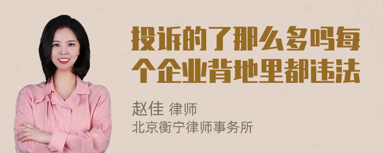 投诉的了那么多吗每个企业背地里都违法