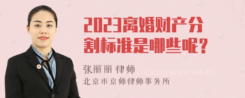 2023离婚财产分割标准是哪些呢？