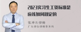 2023实习生工资标准是应该如何规定的