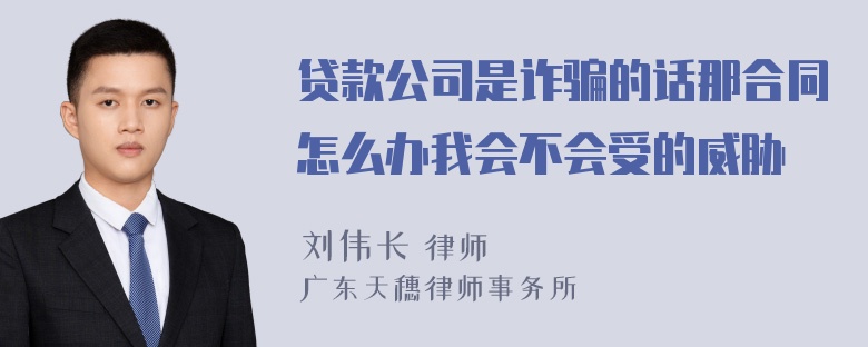 贷款公司是诈骗的话那合同怎么办我会不会受的威胁