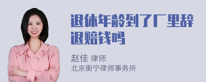 退休年龄到了厂里辞退赔钱吗