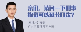 亲们，请问一下刑事拘留可以延长几次？