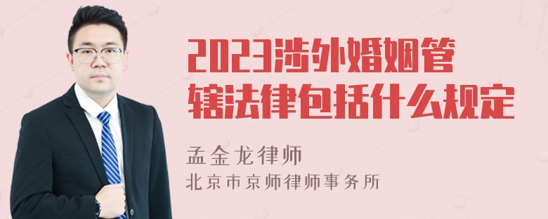 2023涉外婚姻管辖法律包括什么规定