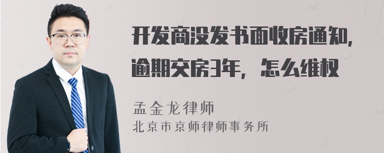 开发商没发书面收房通知，逾期交房3年，怎么维权