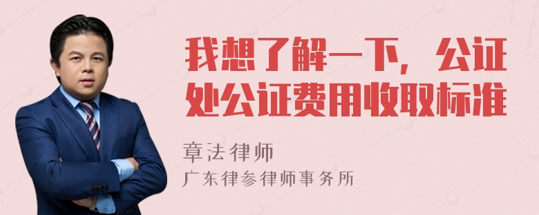 我想了解一下，公证处公证费用收取标准