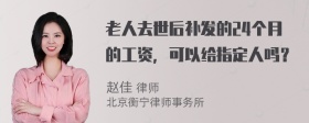 老人去世后补发的24个月的工资，可以给指定人吗？