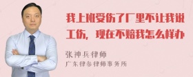 我上班受伤了厂里不让我说工伤，现在不赔我怎么样办