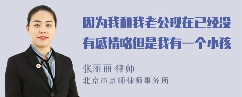 因为我和我老公现在已经没有感情咯但是我有一个小孩