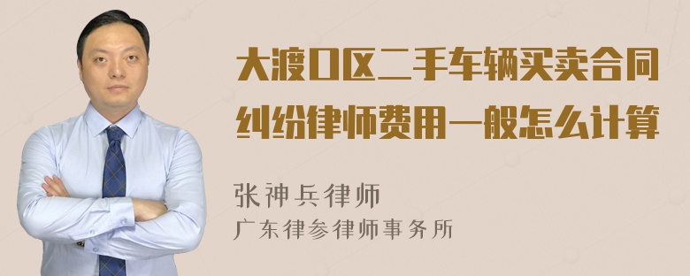 大渡口区二手车辆买卖合同纠纷律师费用一般怎么计算