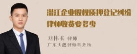 潜江企业股权质押登记纠纷律师收费要多少