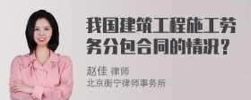 我国建筑工程施工劳务分包合同的情况？