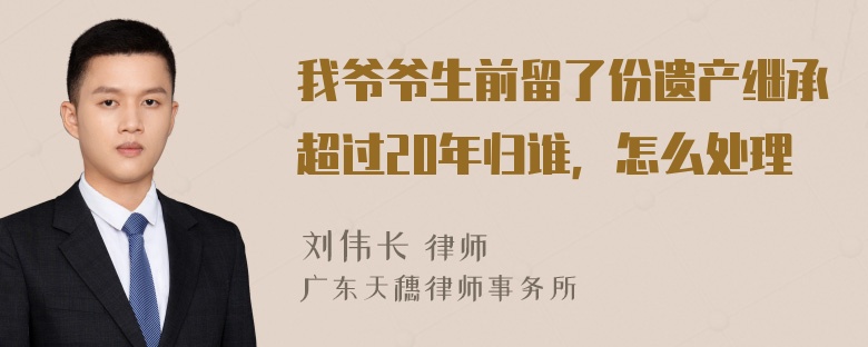 我爷爷生前留了份遗产继承超过20年归谁，怎么处理