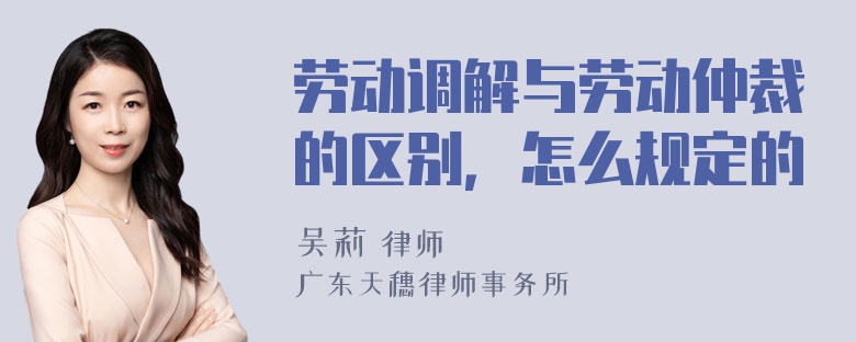 劳动调解与劳动仲裁的区别，怎么规定的