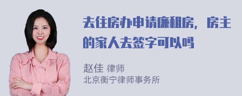 去住房办申请廉租房，房主的家人去签字可以吗