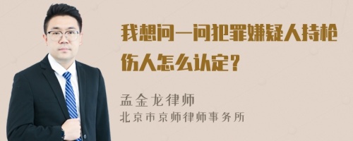 我想问一问犯罪嫌疑人持枪伤人怎么认定？