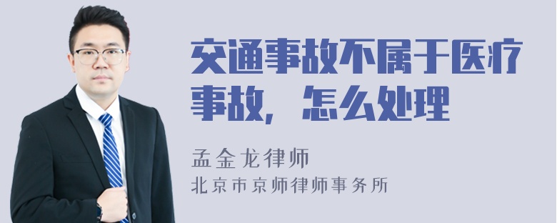 交通事故不属于医疗事故，怎么处理