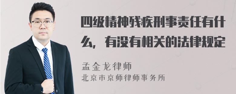 四级精神残疾刑事责任有什么，有没有相关的法律规定