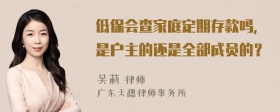 低保会查家庭定期存款吗，是户主的还是全部成员的？