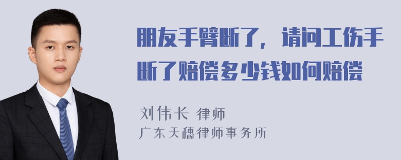 朋友手臂断了，请问工伤手断了赔偿多少钱如何赔偿