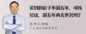 买到的房子不满五年，可以公证，满五年再去更名吗？