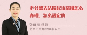 老公想去法院起诉离婚怎么办理，怎么规定的