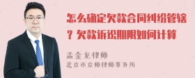 怎么确定欠款合同纠纷管辖？欠款诉讼期限如何计算