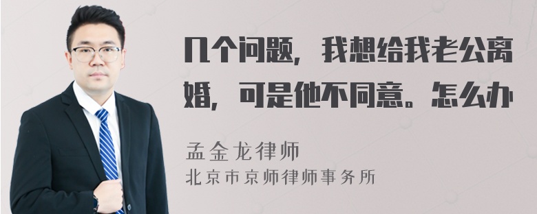 几个问题，我想给我老公离婚，可是他不同意。怎么办