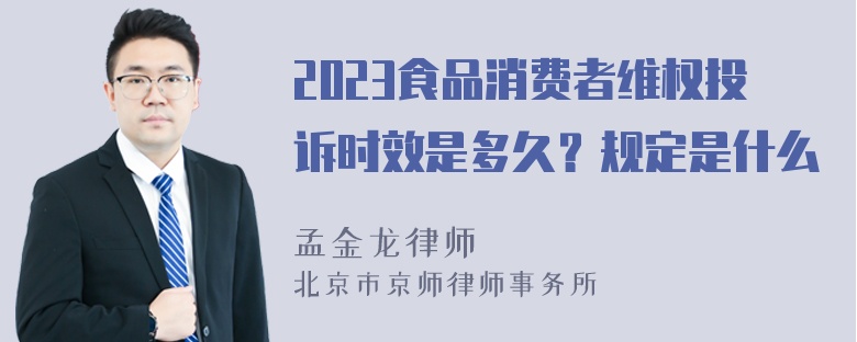 2023食品消费者维权投诉时效是多久？规定是什么