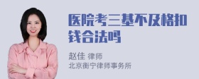 医院考三基不及格扣钱合法吗