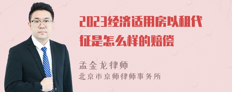 2023经济适用房以租代征是怎么样的赔偿