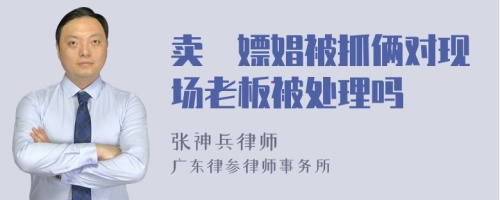 卖婬嫖娼被抓俩对现场老板被处理吗