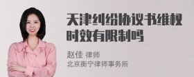 天津纠纷协议书维权时效有限制吗