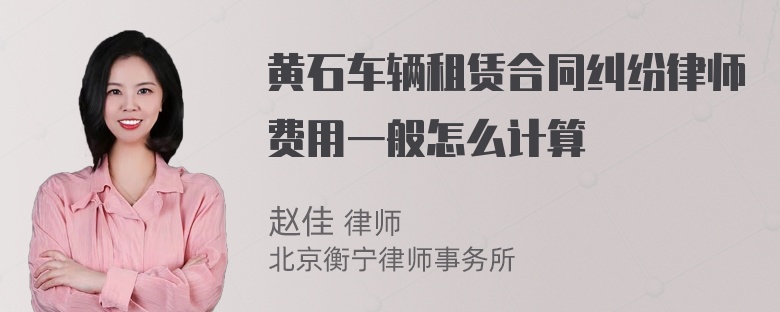 黄石车辆租赁合同纠纷律师费用一般怎么计算