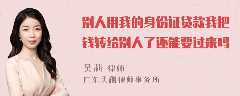 别人用我的身份证贷款我把钱转给别人了还能要过来吗