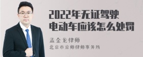 2022年无证驾驶电动车应该怎么处罚