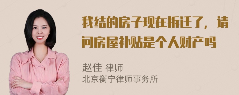 我结的房子现在拆迁了，请问房屋补贴是个人财产吗