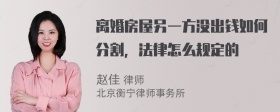 离婚房屋另一方没出钱如何分割，法律怎么规定的