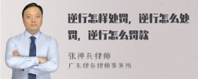 逆行怎样处罚，逆行怎么处罚，逆行怎么罚款