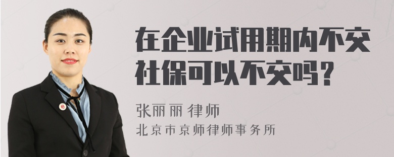 在企业试用期内不交社保可以不交吗？