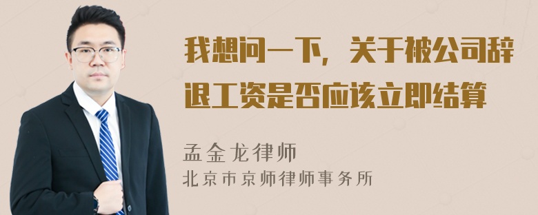 我想问一下，关于被公司辞退工资是否应该立即结算