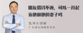 朋友借钱不还，可以一并起诉他和他的妻子吗