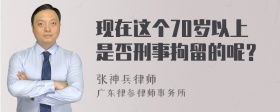 现在这个70岁以上是否刑事拘留的呢？